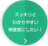 スッキリとわかりやすい検査室にしたい！