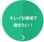 キレイな職場で働きたい！